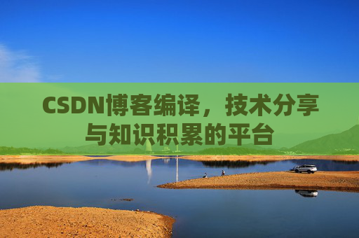 CSDN博客编译，技术分享与知识积累的平台