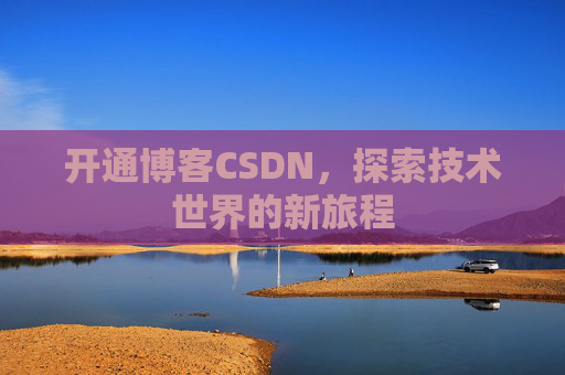 开通博客CSDN，探索技术世界的新旅程